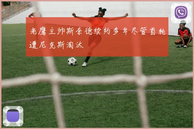 老鹰主帅斯奈德续约多年尽管首轮遭尼克斯淘汰